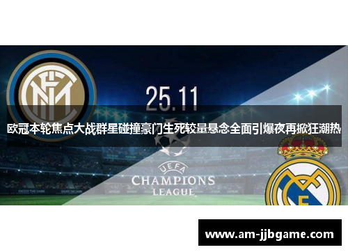 欧冠本轮焦点大战群星碰撞豪门生死较量悬念全面引爆夜再掀狂潮热