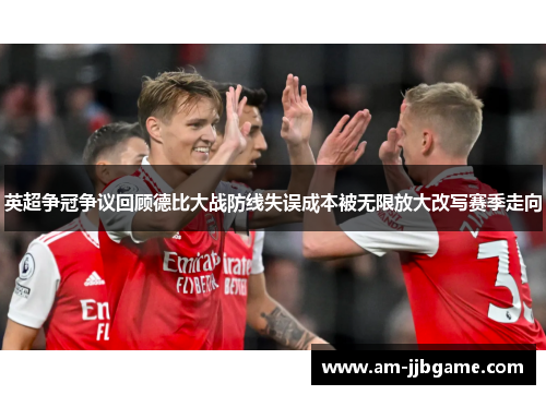 英超争冠争议回顾德比大战防线失误成本被无限放大改写赛季走向 英超争冠争议回顾德比大战防线失误成本被无限放大改写赛季走向