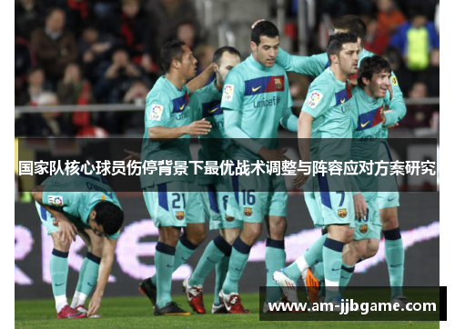 国家队核心球员伤停背景下最优战术调整与阵容应对方案研究
