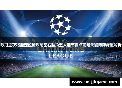 欧冠之夜将至定位球攻防左右胜负五大细节看点前瞻关键博弈深度解析