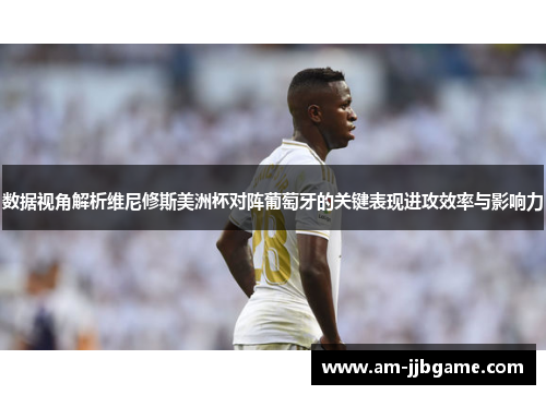 数据视角解析维尼修斯美洲杯对阵葡萄牙的关键表现进攻效率与影响力 数据视角解析维尼修斯美洲杯对阵葡萄牙的关键表现进攻效率与影响力