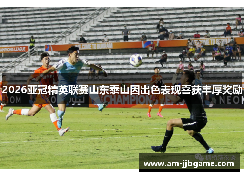 2026亚冠精英联赛山东泰山因出色表现喜获丰厚奖励