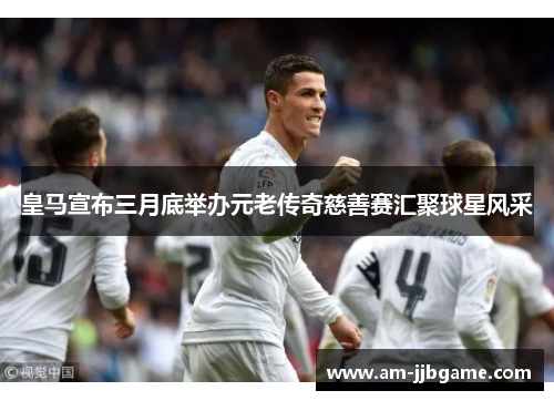 皇马宣布三月底举办元老传奇慈善赛汇聚球星风采 皇马宣布三月底举办元老传奇慈善赛汇聚球星风采