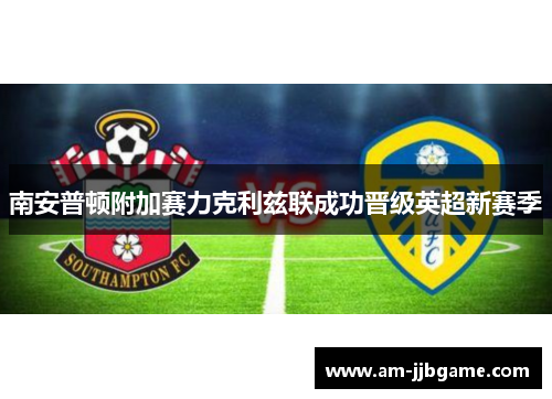 南安普顿附加赛力克利兹联成功晋级英超新赛季 南安普顿附加赛力克利兹联成功晋级英超新赛季