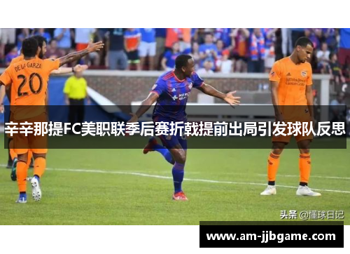 辛辛那提FC美职联季后赛折戟提前出局引发球队反思 辛辛那提FC美职联季后赛折戟提前出局引发球队反思