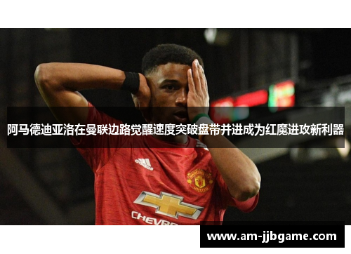 阿马德迪亚洛在曼联边路觉醒速度突破盘带并进成为红魔进攻新利器 阿马德迪亚洛在曼联边路觉醒速度突破盘带并进成为红魔进攻新利器