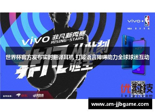 世界杯官方发布实时翻译耳机 打破语言障碍助力全球球迷互动 世界杯官方发布实时翻译耳机 打破语言障碍助力全球球迷互动