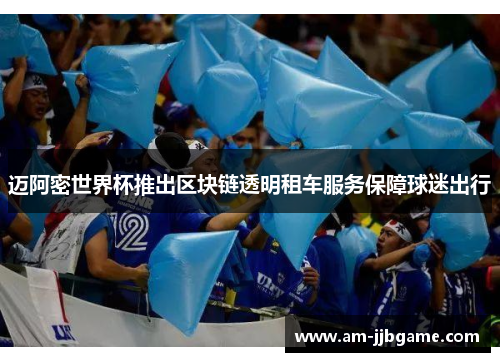 迈阿密世界杯推出区块链透明租车服务保障球迷出行 迈阿密世界杯推出区块链透明租车服务保障球迷出行