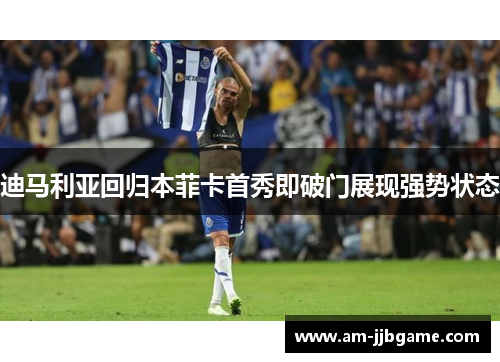 迪马利亚回归本菲卡首秀即破门展现强势状态 迪马利亚回归本菲卡首秀即破门展现强势状态