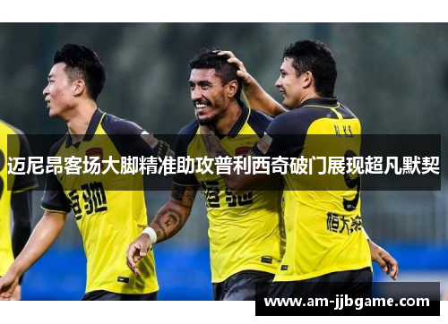 迈尼昂客场大脚精准助攻普利西奇破门展现超凡默契 迈尼昂客场大脚精准助攻普利西奇破门展现超凡默契